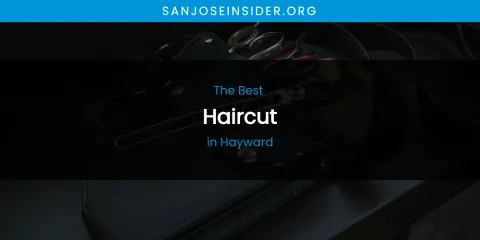 The Absolute Best Haircut in Hayward