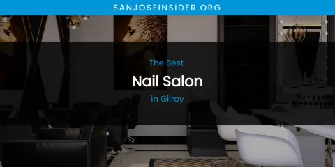 The Absolute Best Nail Salon in Gilroy